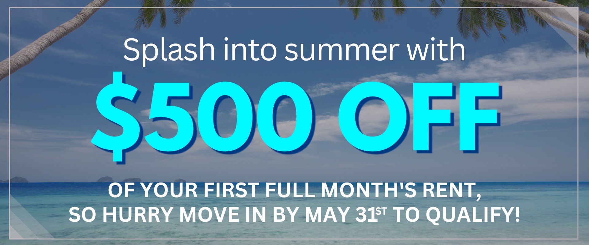 Splash into summer with $500 off of your first full month's rent , so hurry move in by May 31st to qualify!